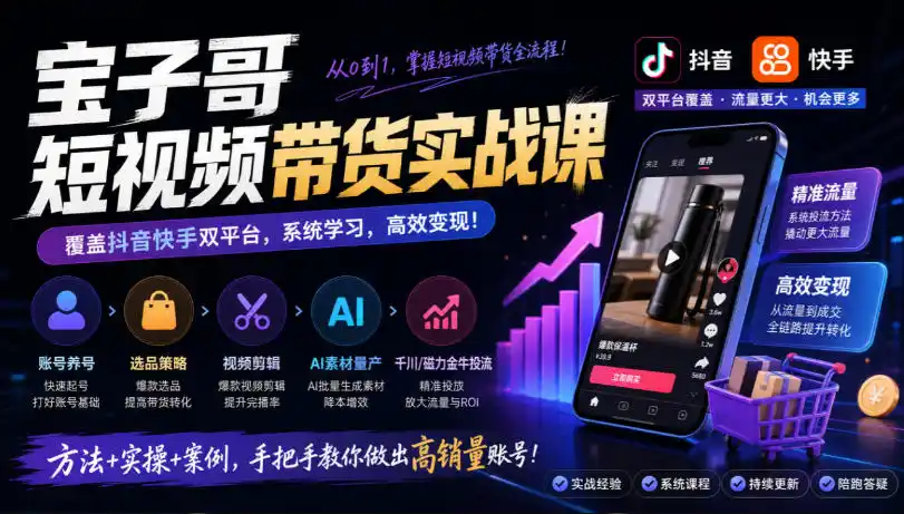 宝子哥短视频带货实战课，覆盖抖音快手双平台，账号养号、选品、剪辑，到AI素材量产、千川磁力金牛投流等(26年9月更新)-翻身路网创