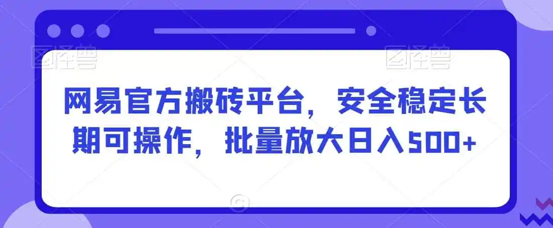 网易官方搬砖平台,安全稳定长期可操作,批量放大日入500+【揭秘】-翻身路网创