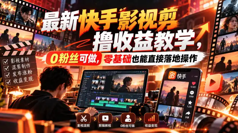 最新快手影视混剪撸收益教学，0粉丝可做，零基础也能直接落地操作-翻身路网创