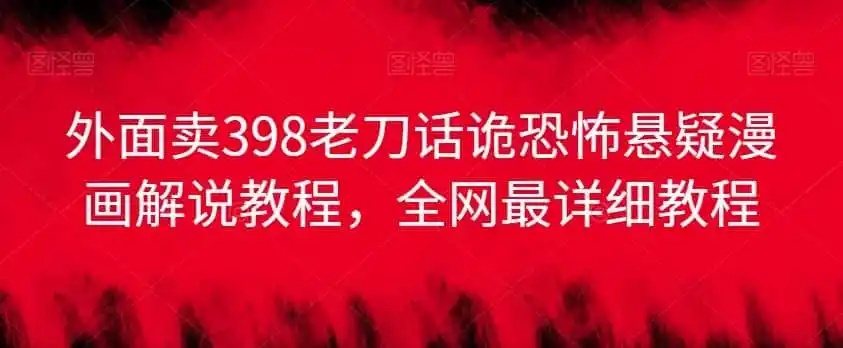 外面卖398老刀话诡恐怖悬疑漫画解说项目，全网最详细教程-翻身路网创