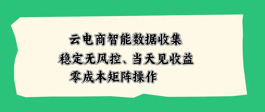 云电商智能数据收集，稳定无风控，当天见收益，零成本矩阵操作-翻身路网创