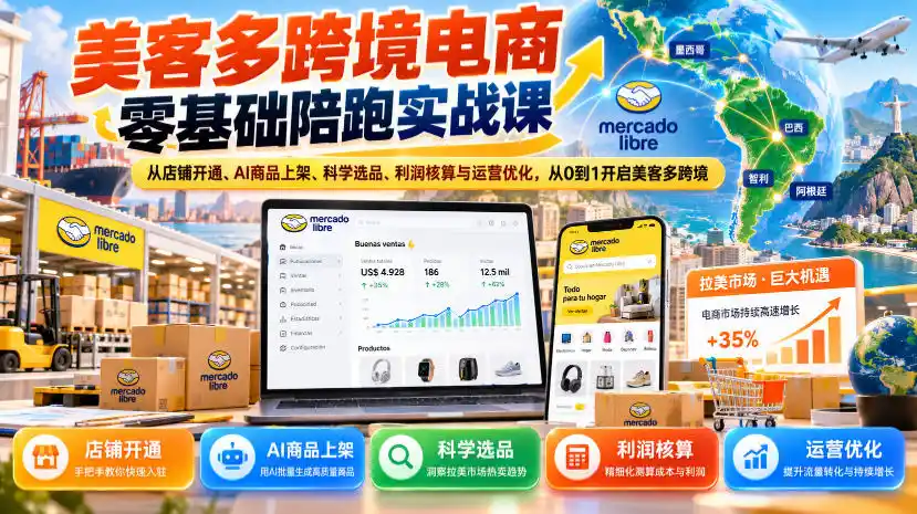 美客多跨境电商零基础陪跑实战课：从店铺开通、AI商品上架、科学选品、利润核算与运营优化，从0到1开启美客多跨境-翻身路网创
