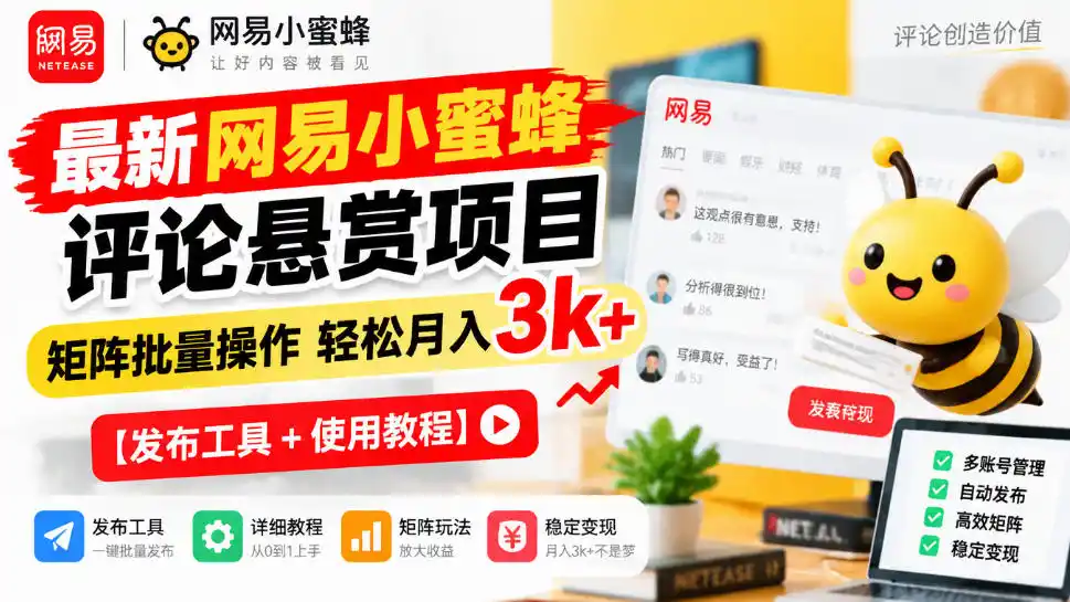 最新网易小蜜蜂评论悬赏项目，矩阵批量操作轻松月入3k+【发布工具＋使用教程】-翻身路网创