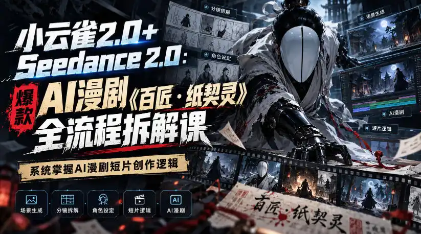 小云雀2.0+Seedance 2.0：爆款AI漫剧《百匠・纸契灵》全流程拆解课，系统掌握AI漫剧短片创作逻辑-翻身路网创