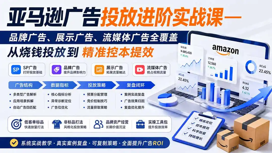 亚马逊广告投放进阶实战课——品牌广告、展示广告、流媒体广告全覆盖，从烧钱投放到精准控本提效-翻身路网创