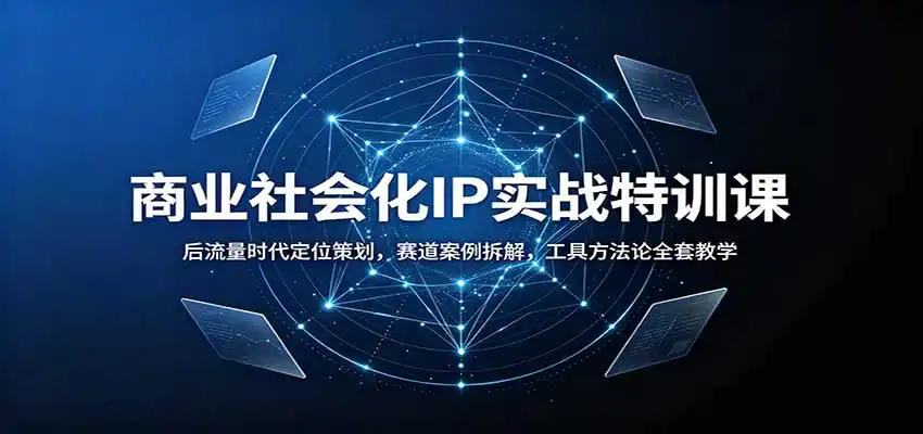 商业社会化IP实战特训课：后流量时代定位策划，赛道案例拆解，工具方法论全套教学-翻身路网创