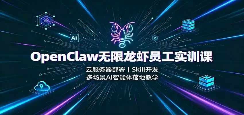 OpenClaw无限龙虾员工实训课:云服务器部署,Skill开发,多场景AI智能体落地教学-翻身路网创
