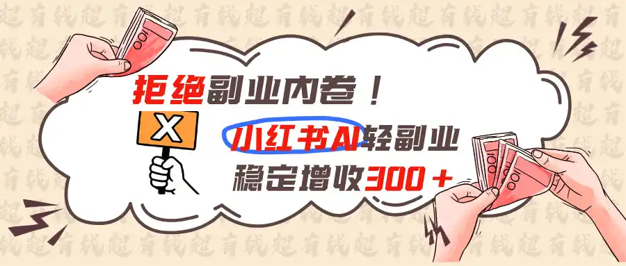 拒绝副业内卷!小红书 AI轻副业稳定增收300+-翻身路网创