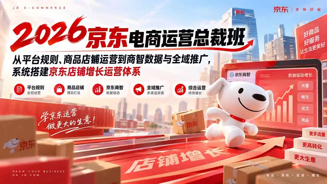 2026京东电商运营总裁班：从平台规则、商品店铺运营到商智数据与全域推广，系统搭建京东店铺增长运营体系-翻身路网创