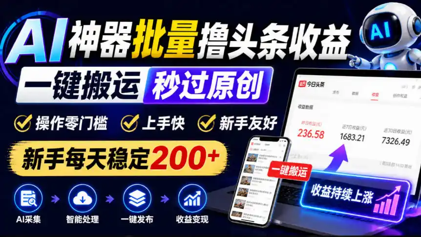 AI神器批量撸头条收益，一键搬运秒过原创，操作零门槛上手快，新手每天稳定200+【揭秘】-翻身路网创