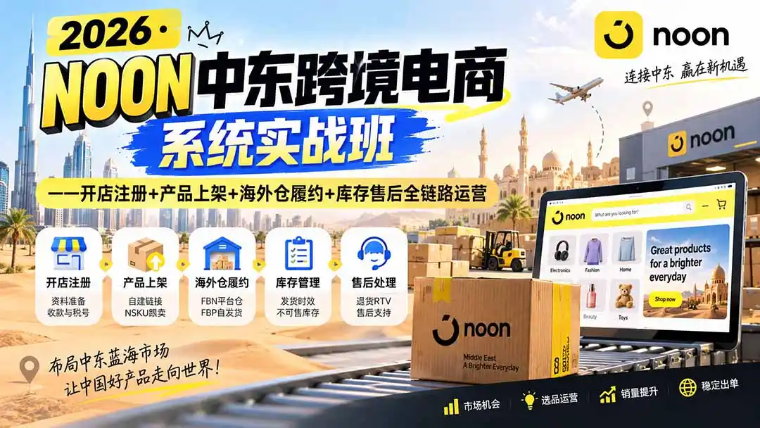 2026·NOON中东跨境电商系统实战班——开店注册+产品上架+海外仓履约+库存售后全链路运营-翻身路网创