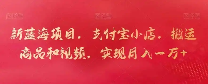 新蓝海项目，支付宝小店，搬运商品和视频，实现月入一万+【揭秘】-翻身路网创