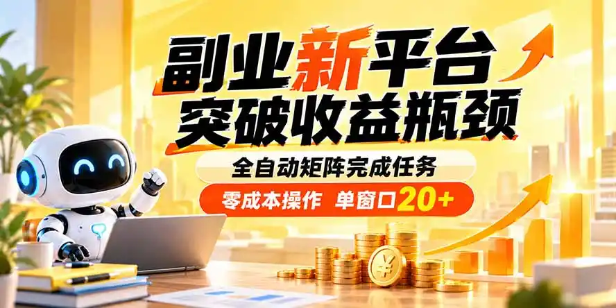 副业新平台，突破收益瓶颈 全自动矩阵完成任务 零成本操作，单窗口20+-翻身路网创