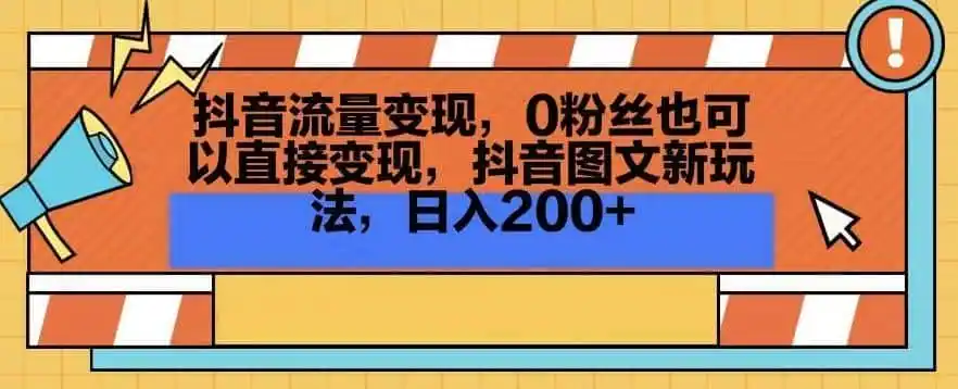 抖音流量变现，0粉丝也可以直接变现，抖音图文新玩法，日入200+【揭秘】-翻身路网创