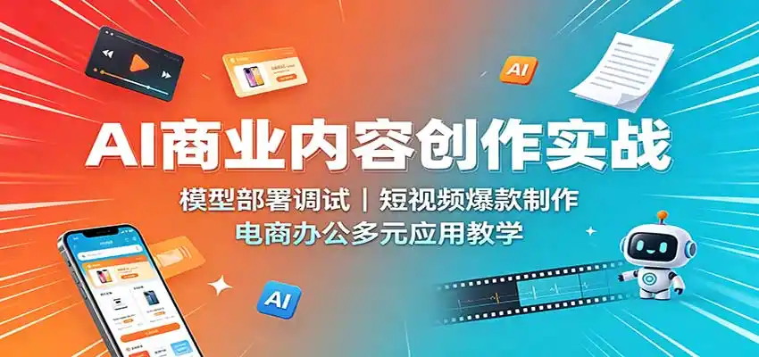 AI商业内容创作实战：模型部署调试，短视频爆款制作，电商办公多元应用教学-翻身路网创
