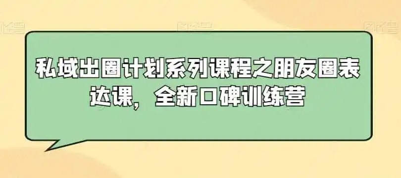 私域出圈计划系列课程之朋友圈表达课，全新口碑训练营-翻身路网创