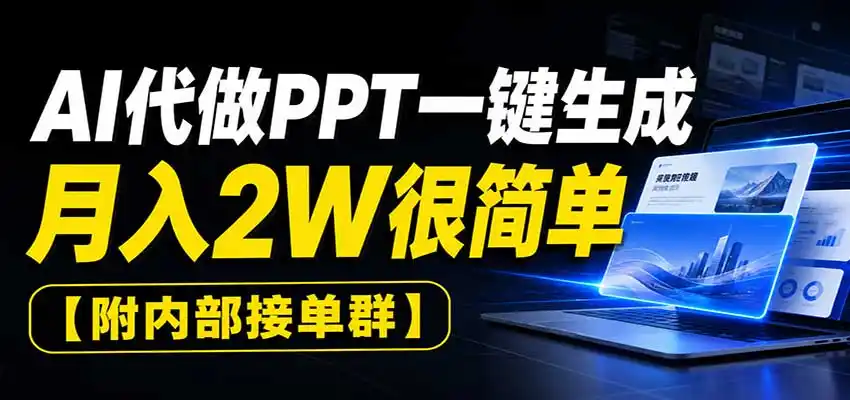 AI代做PPT一键生成,月入2W很简单,附内部接单群-翻身路网创