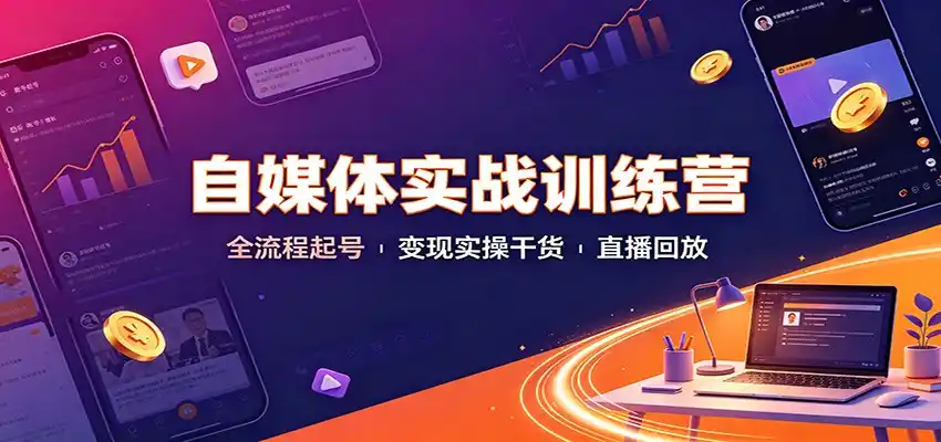 自媒体实战训练营：全流程起号变现实操干货直播回放-翻身路网创