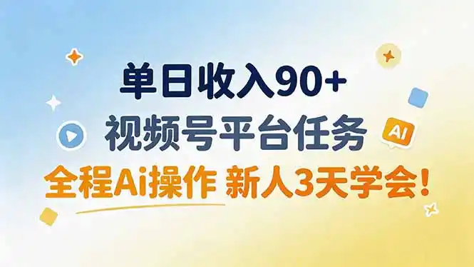 单日收入90+，视频号平台任务，全程Ai操作 新人3天学会！-翻身路网创