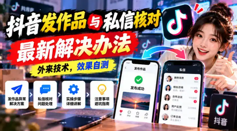 抖音发作品与私信核对最新解决办法，外来技术，效果自测-翻身路网创