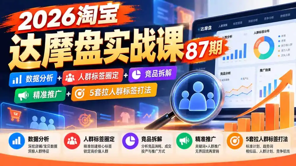 2026淘宝达摩盘实战课87期：数据分析+人群标签圈定+竞品拆解+精准推广+5套拉人群标签打法-翻身路网创