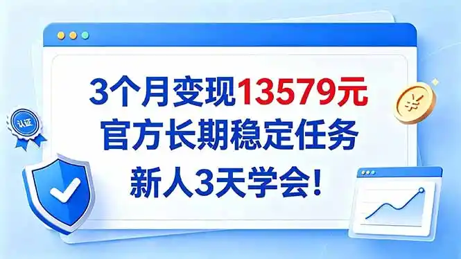 3个月变现13579元，官方长期稳定任务，新人3天学会！-翻身路网创