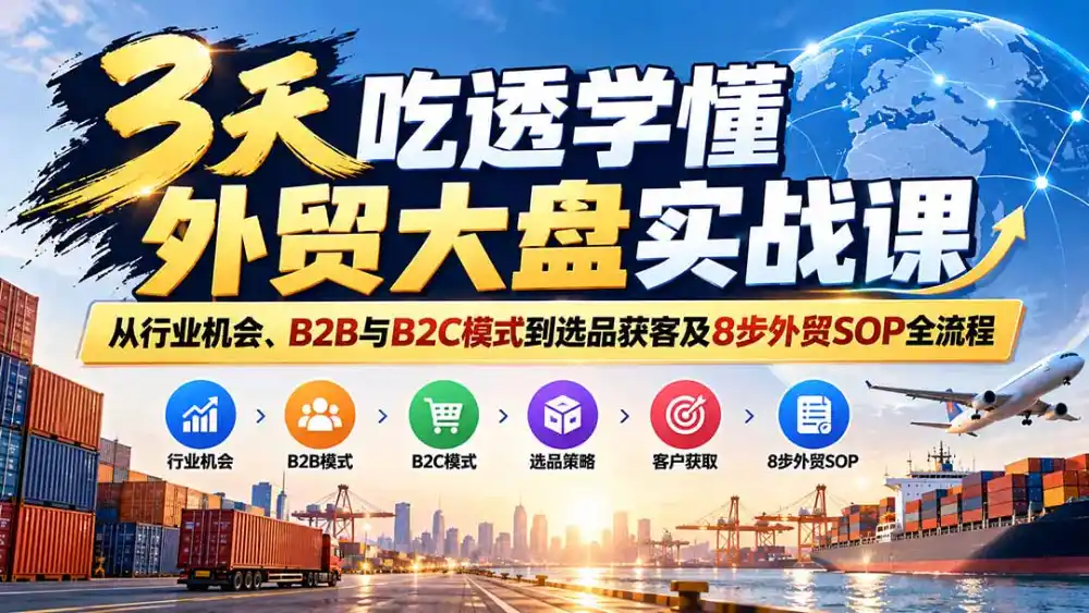 3天吃透学懂外贸大盘实战课:从行业机会、B2B与B2C模式到选品获客及8步外贸SOP全流程-翻身路网创