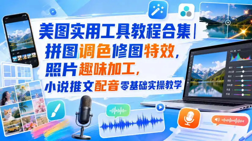 美图实用工具教程合集｜拼图调色修图特效，照片趣味加工，小说推文配音零基础实操教学-翻身路网创