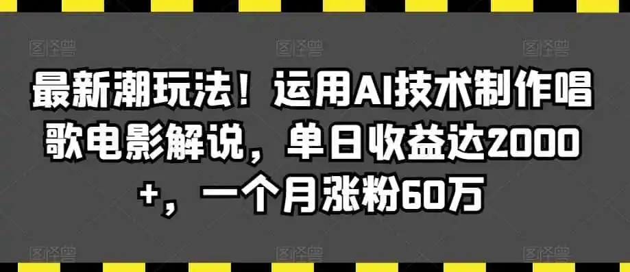 最新潮玩法！运用AI技术制作唱歌电影解说，单日收益达2000+，一个月涨粉60万【揭秘】-翻身路网创