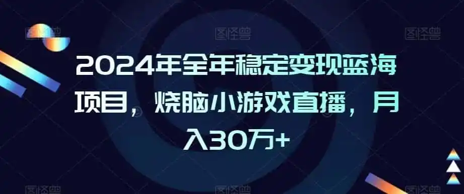 2024年全年稳定变现蓝海项目，烧脑小游戏直播，月入30万+【揭秘】-翻身路网创