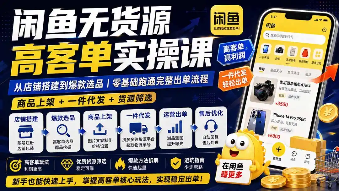 闲鱼无货源高客单实操课：从店铺搭建到爆款选品｜商品上架+一件代发+货源筛选，零基础跑通完整出单流程-翻身路网创