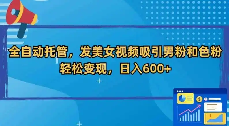 全自动托管，发美女视频吸引男粉和色粉，轻松变现，日入600+【揭秘】-翻身路网创