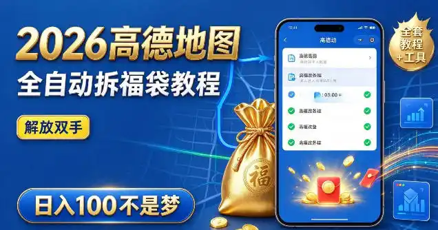 2026高德地图全自动拆福袋项目，全套教程+工具，自动运行解放双手，轻松上手日入100+【揭秘】-翻身路网创