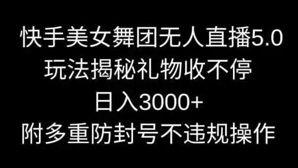 快手美女舞团无人直播5.0玩法，礼物收不停，日入3000+，内附多重防封号不违规操作【揭秘】-翻身路网创