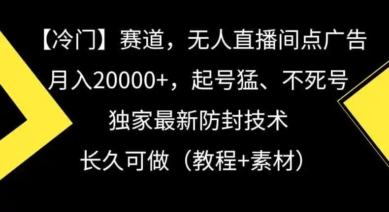 冷门赛道，无人直播间点广告，月入20000+，起号猛、不死号，独家最新防封技术【揭秘】-翻身路网创