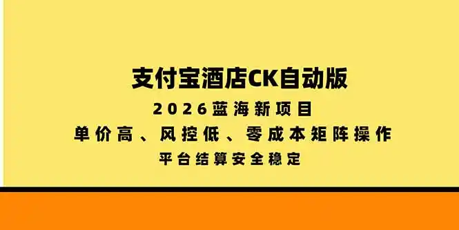 支付宝酒店ck自动版，2026蓝海新项目，单价高，风控低，零成本矩阵操作，平台结算安全稳定-翻身路网创