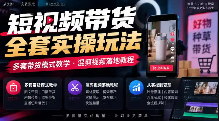 短视频带货全套实操玩法，多套带货模式教学，混剪视频落地教程-翻身路网创