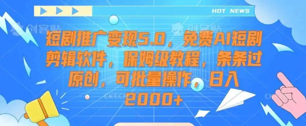 短剧推广变现5.0，免费AI短剧剪辑软件，保姆级教程，条条过原创，可批量操作，日入2000+【揭秘】-翻身路网创