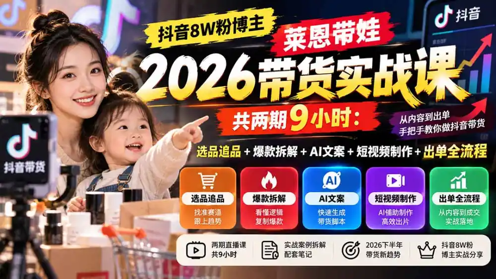 【无水印】抖音8W粉博主莱恩带娃2026带货实战课-共两期9小时：选品追品+爆款拆解+AI文案+短视频制作+出单全流程-翻身路网创