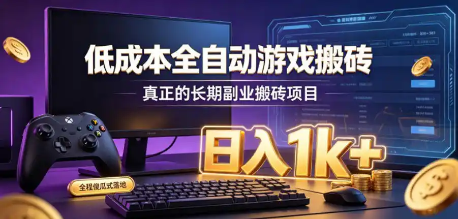 低成本全自动游戏搬砖，真正的长期副业搬砖项目，日入1k+，全程傻瓜式落地【揭秘】-翻身路网创