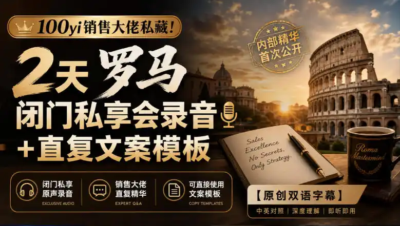 100yi销售大佬私藏-无水印！2天罗马闭门私享会录音+直复文案模板【原创双语字幕】-翻身路网创