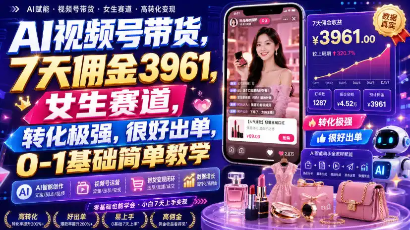 AI视频号带货，7天佣金3961，女生赛道，转化极强，很好出单，0-1基础简单教学-翻身路网创
