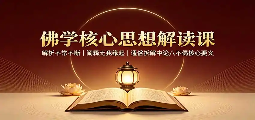 佛学核心思想解读课：解析不常不断，阐释无我缘起，通俗拆解中论八不偈核心要义-翻身路网创