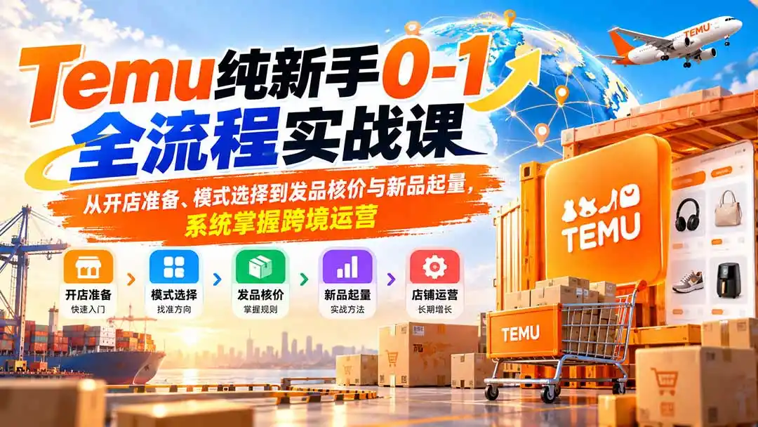 Temu纯新手0-1全流程实战课：从开店准备、模式选择到发品核价与新品起量，系统掌握跨境运营-翻身路网创