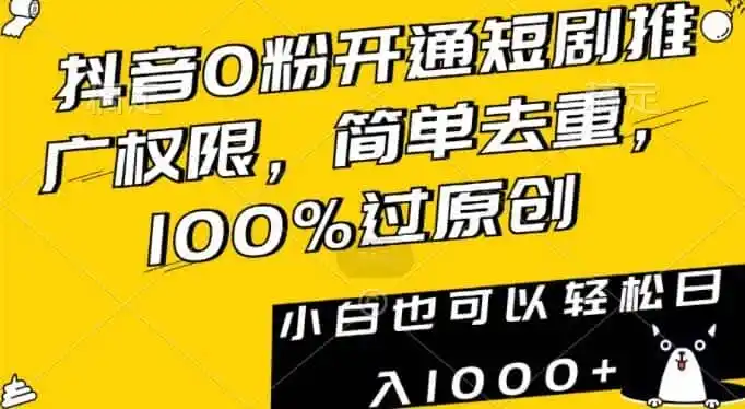 抖音0粉开通短剧推广权限，简单去重，100%过原创，小白也可以轻松日入1000+【揭秘】-翻身路网创
