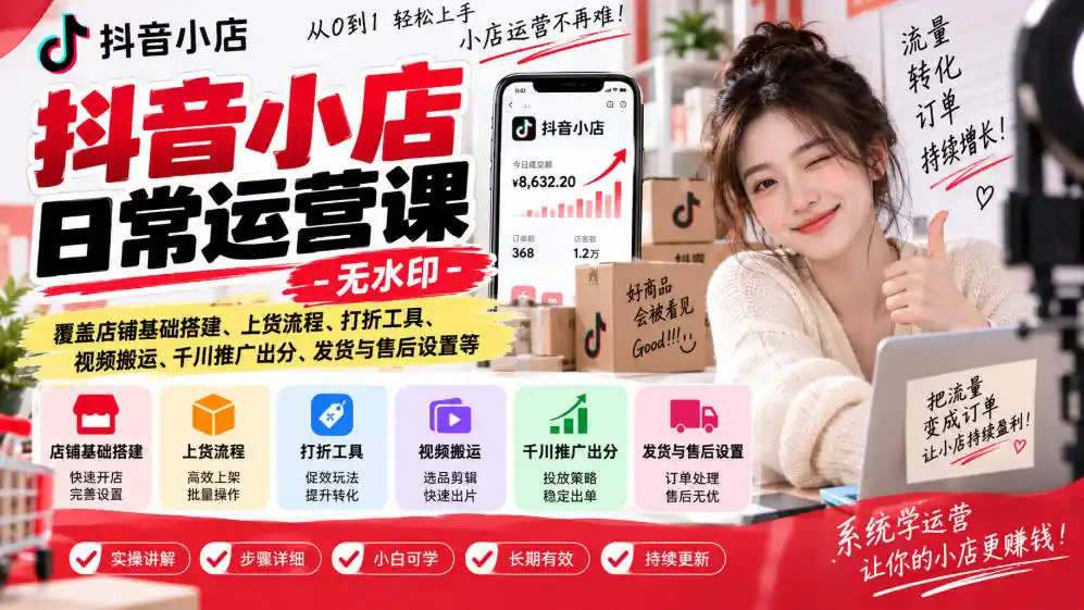 抖音小店日常运营课-无水印，覆盖店铺基础搭建、上货流程、打折工具、视频搬运、千川推广出分、发货与售后设置等-翻身路网创