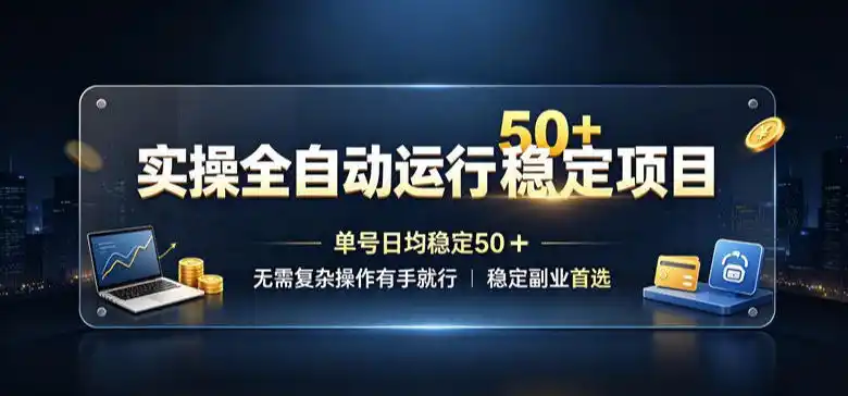 实操全自动运行稳定项目，单号日均稳定50＋，无需复杂操作有手就行，稳定副业首选【揭秘】-翻身路网创