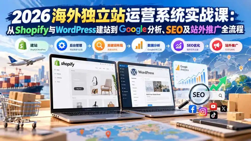 2026海外独立站运营系统实战课：从Shopify与WordPress建站到Google分析、SEO及站外推广全流程-翻身路网创