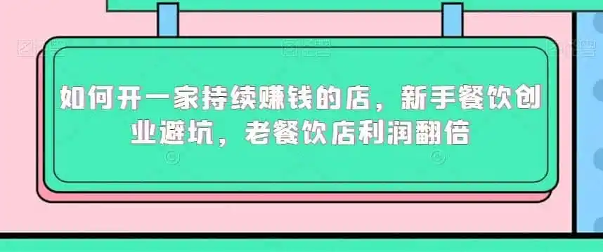 如何开一家持续赚钱的店，新手餐饮创业避坑，老餐饮店利润翻倍-翻身路网创