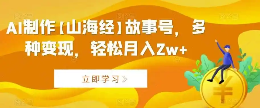 AI制作【山海经】故事号，多种变现，轻松月入2w+【揭秘】-翻身路网创